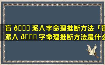 盲 🐟 派八字命理推断方法「盲派八 🍀 字命理推断方法是什么」